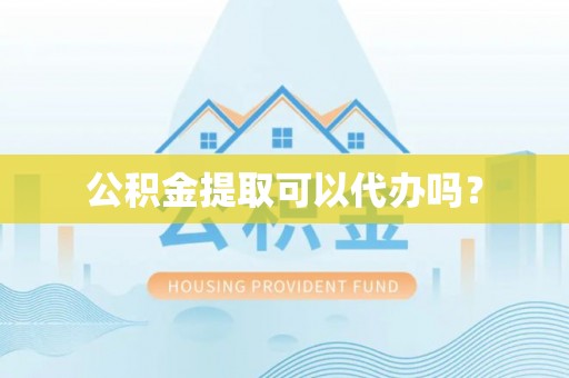 珠海公积金提取可以代办吗？