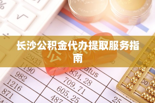 珠海长沙公积金代办提取服务指南