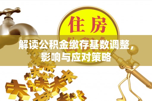 珠海解读公积金缴存基数调整，影响与应对策略