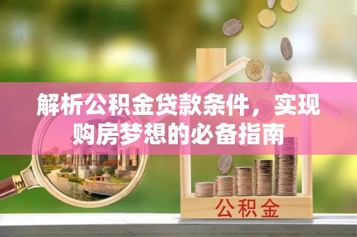珠海解析公积金贷款条件，实现购房梦想的必备指南