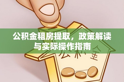 珠海公积金租房提取，政策解读与实际操作指南
