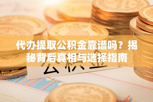 珠海代办提取公积金靠谱吗？揭秘背后真相与选择指南