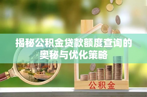 珠海揭秘公积金贷款额度查询的奥秘与优化策略