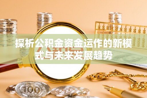 珠海探析公积金资金运作的新模式与未来发展趋势