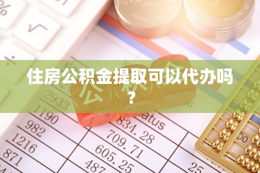 珠海住房公积金提取可以代办吗？