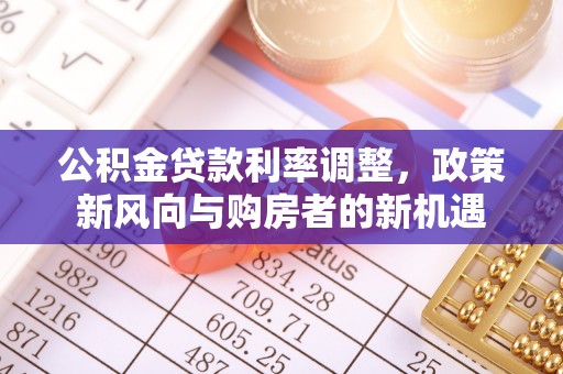 珠海公积金贷款利率调整，政策新风向与购房者的新机遇