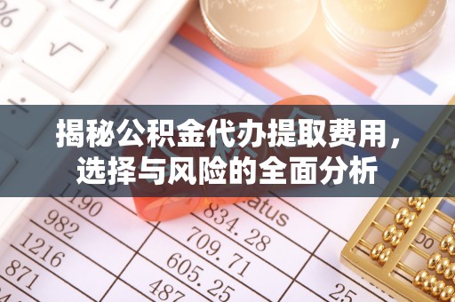 珠海揭秘公积金代办提取费用，选择与风险的全面分析