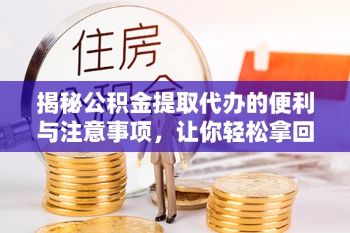 珠海揭秘公积金提取代办的便利与注意事项，让你轻松拿回属于你的钱！