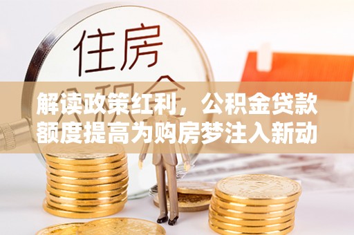 珠海解读政策红利，公积金贷款额度提高为购房梦注入新动力