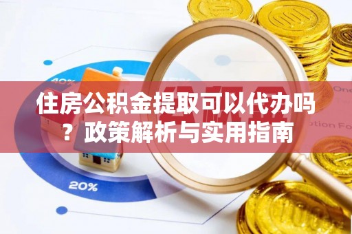珠海住房公积金提取可以代办吗？政策解析与实用指南