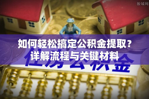 珠海如何轻松搞定公积金提取？详解流程与关键材料