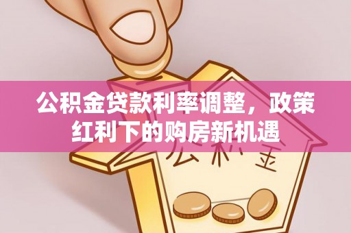 珠海公积金贷款利率调整，政策红利下的购房新机遇
