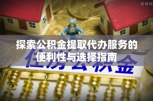 珠海探索公积金提取代办服务的便利性与选择指南