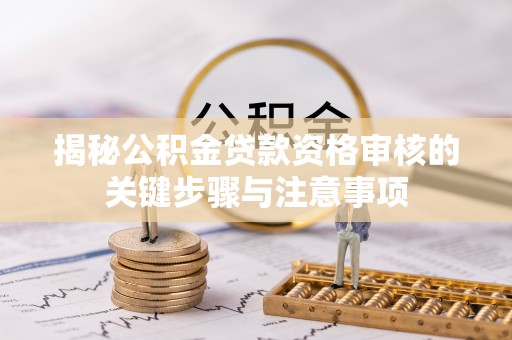 珠海揭秘公积金贷款资格审核的关键步骤与注意事项