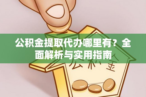 珠海公积金提取代办哪里有？全面解析与实用指南