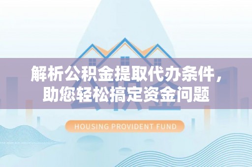 珠海解析公积金提取代办条件，助您轻松搞定资金问题