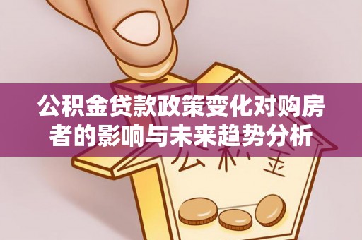 珠海公积金贷款政策变化对购房者的影响与未来趋势分析