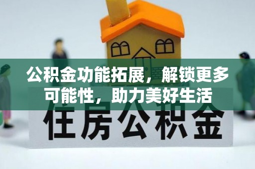 珠海公积金功能拓展，解锁更多可能性，助力美好生活
