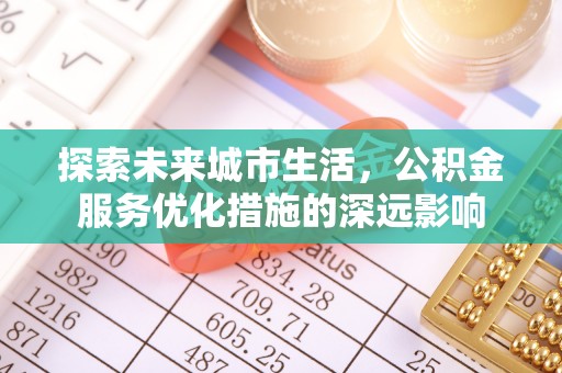 珠海探索未来城市生活，公积金服务优化措施的深远影响
