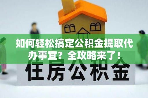 珠海如何轻松搞定公积金提取代办事宜？全攻略来了！