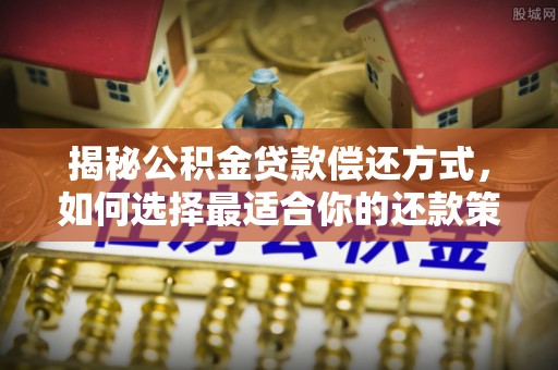 珠海揭秘公积金贷款偿还方式，如何选择最适合你的还款策略？