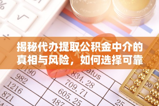 珠海揭秘代办提取公积金中介的真相与风险，如何选择可靠的第三方服务