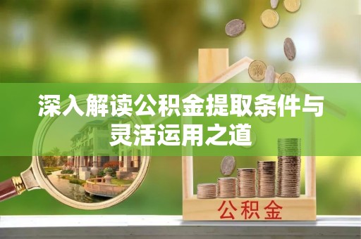 珠海深入解读公积金提取条件与灵活运用之道