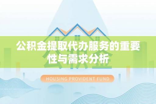 珠海公积金提取代办服务的重要性与需求分析