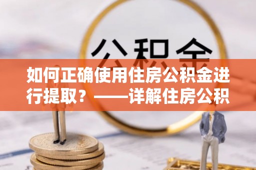 珠海如何正确使用住房公积金进行提取？——详解住房公积金代办提取流程与注意事项