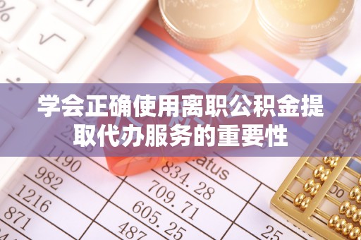 珠海学会正确使用离职公积金提取代办服务的重要性