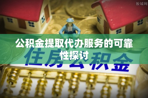珠海公积金提取代办服务的可靠性探讨