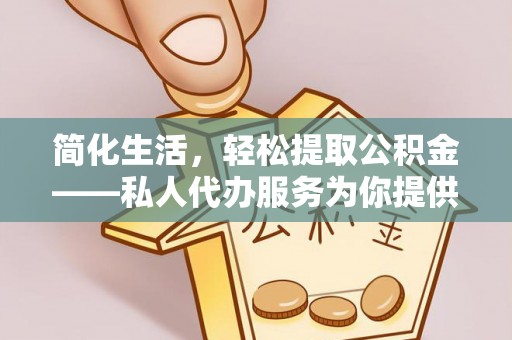 珠海简化生活，轻松提取公积金——私人代办服务为你提供便利