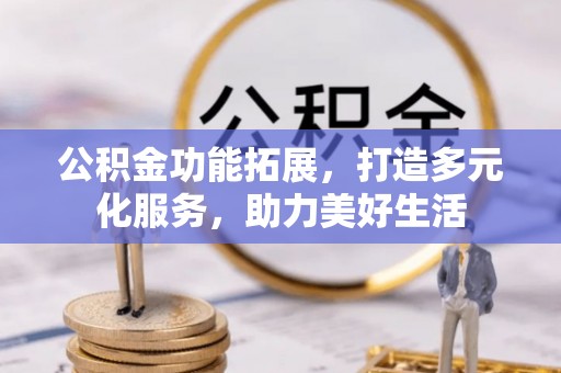珠海公积金功能拓展，打造多元化服务，助力美好生活