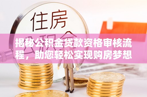 珠海揭秘公积金贷款资格审核流程，助您轻松实现购房梦想