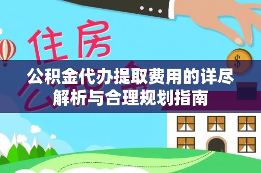 珠海公积金代办提取费用的详尽解析与合理规划指南