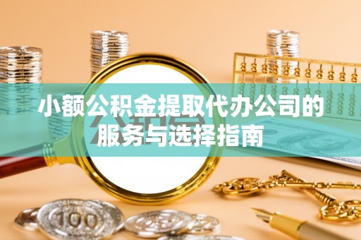 珠海小额公积金提取代办公司的服务与选择指南