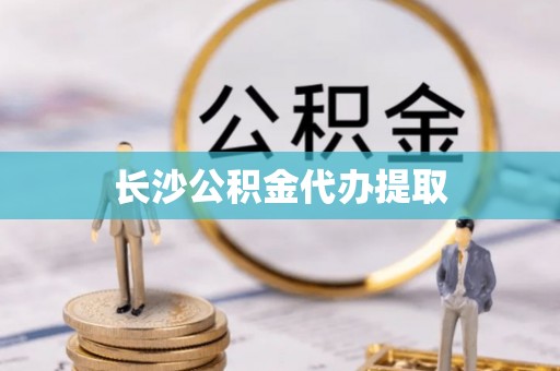 珠海长沙公积金代办提取