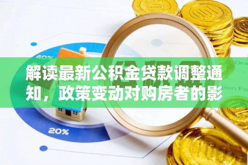 珠海解读最新公积金贷款调整通知，政策变动对购房者的影响与应对策略