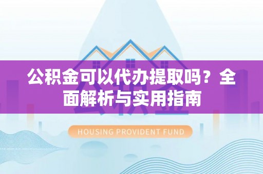 珠海公积金可以代办提取吗？全面解析与实用指南