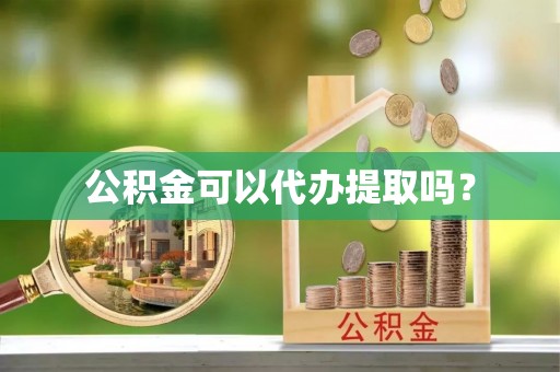 珠海公积金可以代办提取吗？