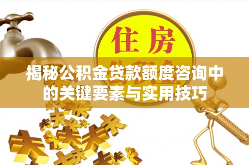 珠海揭秘公积金贷款额度咨询中的关键要素与实用技巧