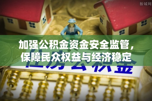 珠海加强公积金资金安全监管，保障民众权益与经济稳定