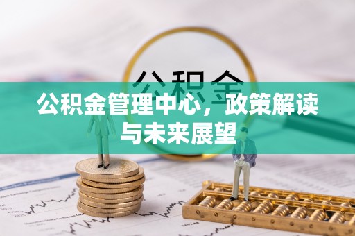 珠海公积金管理中心，政策解读与未来展望