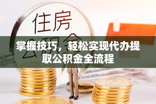 珠海掌握技巧，轻松实现代办提取公积金全流程