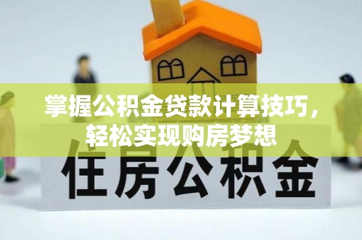 珠海掌握公积金贷款计算技巧，轻松实现购房梦想