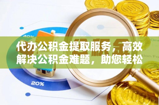 珠海代办公积金提取服务，高效解决公积金难题，助您轻松理财