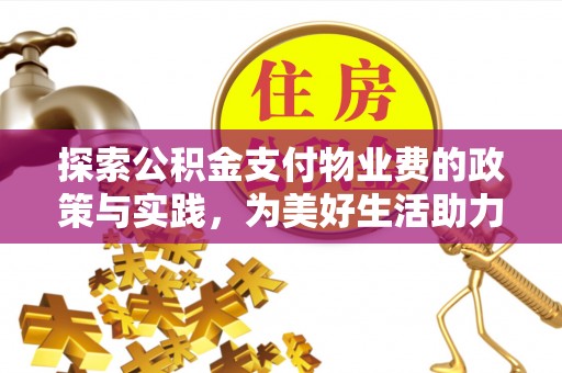 珠海探索公积金支付物业费的政策与实践，为美好生活助力