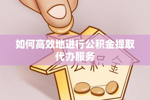 珠海如何高效地进行公积金提取代办服务