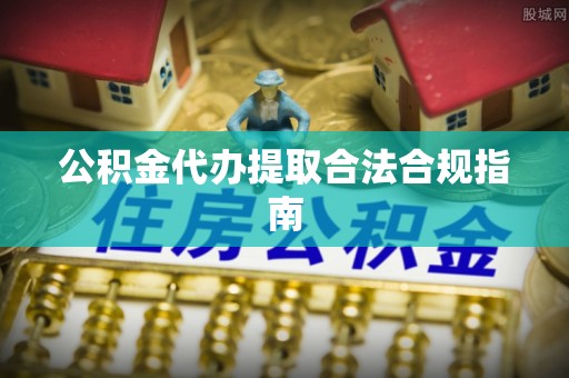 珠海公积金代办提取合法合规指南