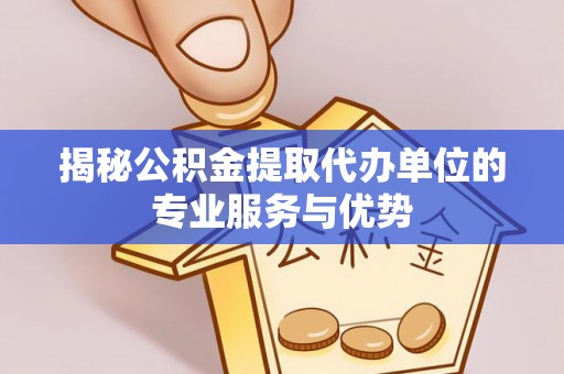 珠海揭秘公积金提取代办单位的专业服务与优势